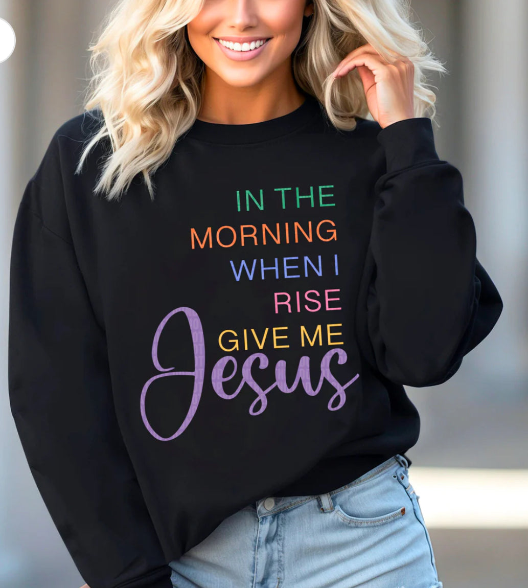 In the morning when I rise give me Jesus tee/sweatshirt